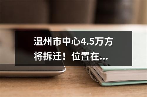 温州市中心4.5万方将拆迁！位置在...