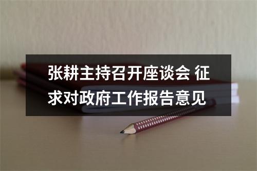 张耕主持召开座谈会 征求对政府工作报告意见
