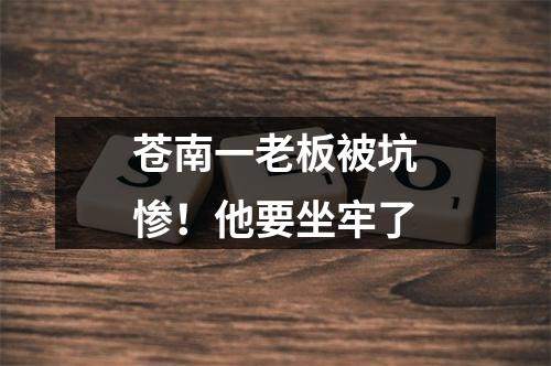 苍南一老板被坑惨！他要坐牢了