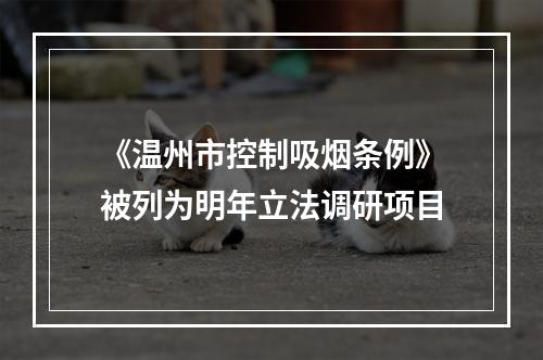《温州市控制吸烟条例》被列为明年立法调研项目