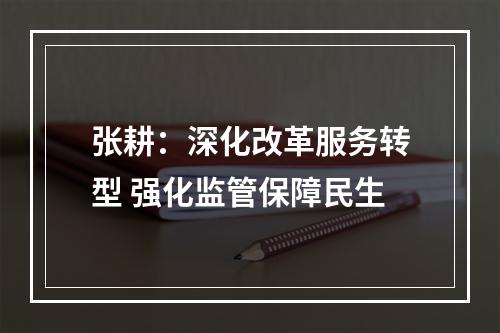 张耕：深化改革服务转型 强化监管保障民生