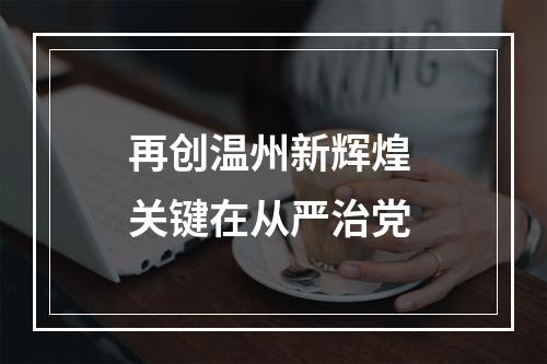 再创温州新辉煌 关键在从严治党