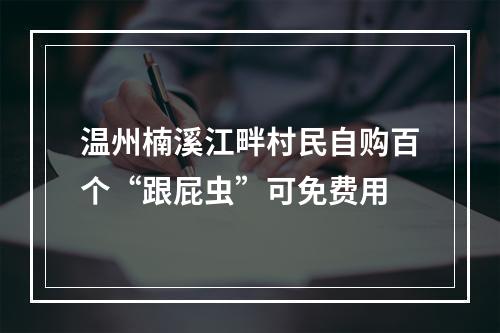 温州楠溪江畔村民自购百个“跟屁虫”可免费用