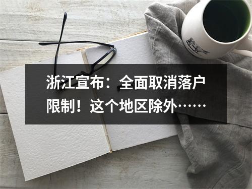 浙江宣布：全面取消落户限制！这个地区除外……