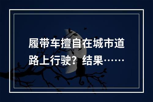 履带车擅自在城市道路上行驶？结果……