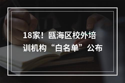 18家！瓯海区校外培训机构“白名单”公布