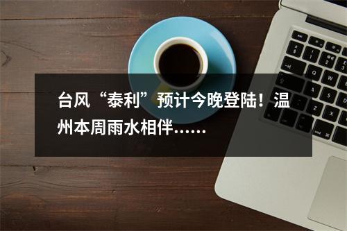 台风“泰利”预计今晚登陆！温州本周雨水相伴......