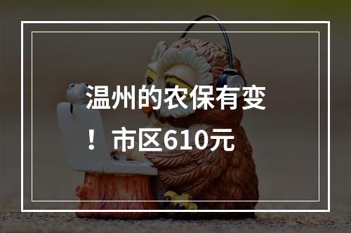温州的农保有变！市区610元
