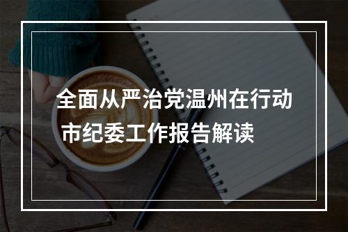 全面从严治党温州在行动 市纪委工作报告解读