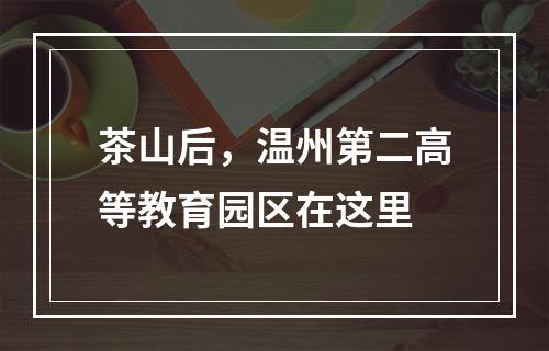 茶山后，温州第二高等教育园区在这里