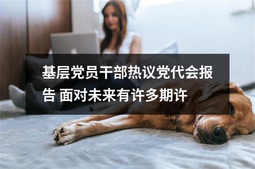 基层党员干部热议党代会报告 面对未来有许多期许