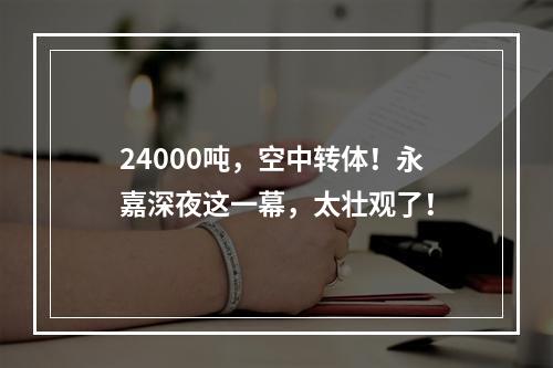24000吨，空中转体！永嘉深夜这一幕，太壮观了！