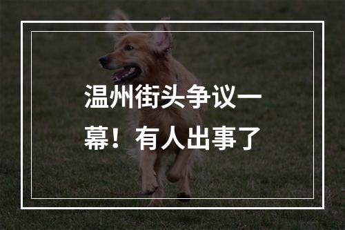 温州街头争议一幕！有人出事了