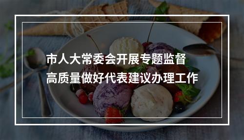 市人大常委会开展专题监督 高质量做好代表建议办理工作
