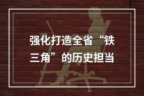 强化打造全省“铁三角”的历史担当