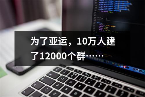 为了亚运，10万人建了12000个群……