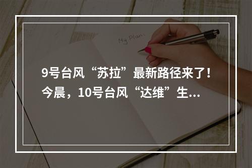 9号台风“苏拉”最新路径来了！今晨，10号台风“达维”生成