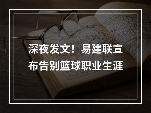 深夜发文！易建联宣布告别篮球职业生涯