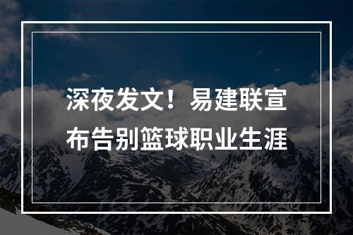 深夜发文！易建联宣布告别篮球职业生涯