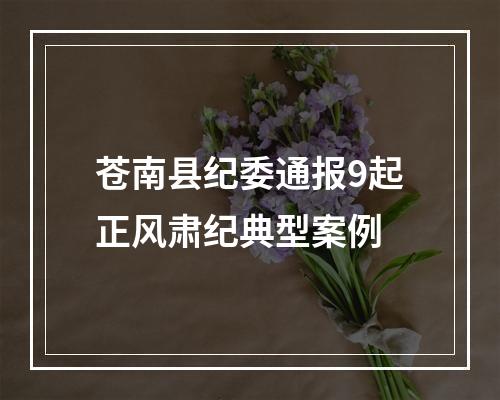 苍南县纪委通报9起正风肃纪典型案例