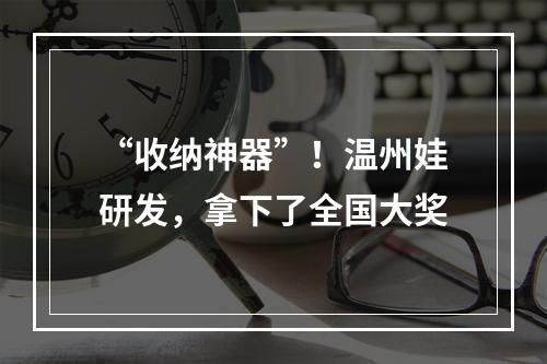 “收纳神器”！温州娃研发，拿下了全国大奖