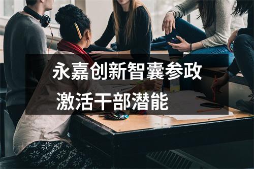 永嘉创新智囊参政 激活干部潜能
