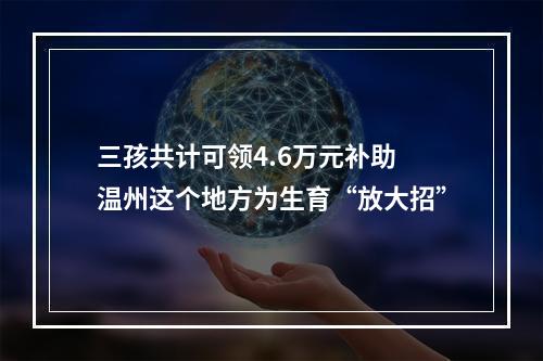 三孩共计可领4.6万元补助 温州这个地方为生育“放大招”