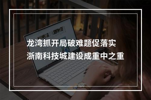 龙湾抓开局破难题促落实 浙南科技城建设成重中之重