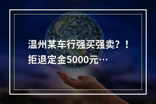 温州某车行强买强卖？！拒退定金5000元…