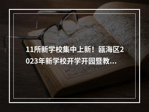 11所新学校集中上新！瓯海区2023年新学校开学开园暨教育合作项目签约仪式举行