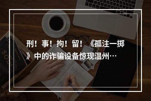 刑！事！拘！留！《孤注一掷》中的诈骗设备惊现温州…