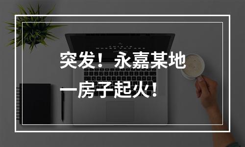 突发！永嘉某地一房子起火！