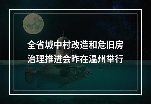 全省城中村改造和危旧房治理推进会昨在温州举行