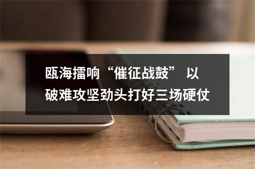 瓯海擂响“催征战鼓” 以破难攻坚劲头打好三场硬仗
