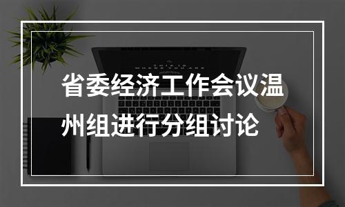 省委经济工作会议温州组进行分组讨论
