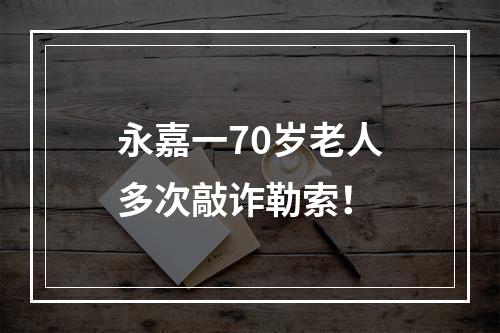 永嘉一70岁老人多次敲诈勒索！