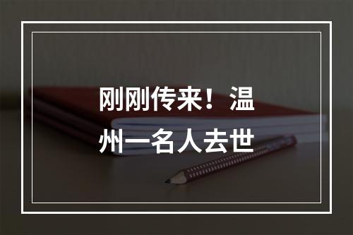 刚刚传来！温州一名人去世