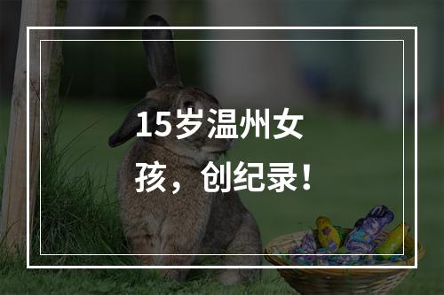 15岁温州女孩，创纪录！