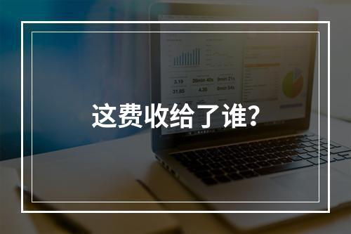 这费收给了谁？