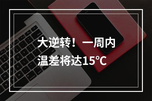 大逆转！一周内温差将达15℃
