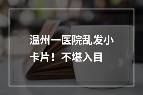 温州一医院乱发小卡片！不堪入目