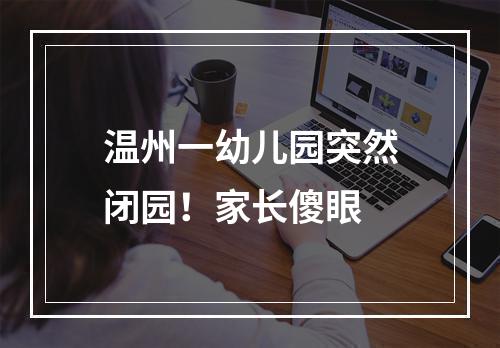 温州一幼儿园突然闭园！家长傻眼