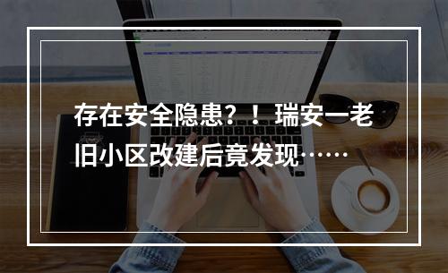 存在安全隐患？！瑞安一老旧小区改建后竟发现……