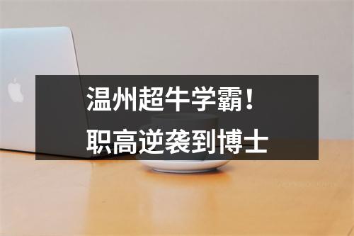 温州超牛学霸！职高逆袭到博士