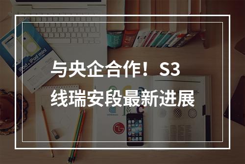 与央企合作！S3线瑞安段最新进展