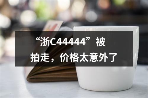 “浙C44444”被拍走，价格太意外了