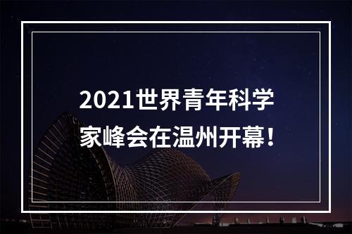 2021世界青年科学家峰会在温州开幕！