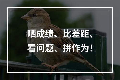 晒成绩、比差距、看问题、拼作为！