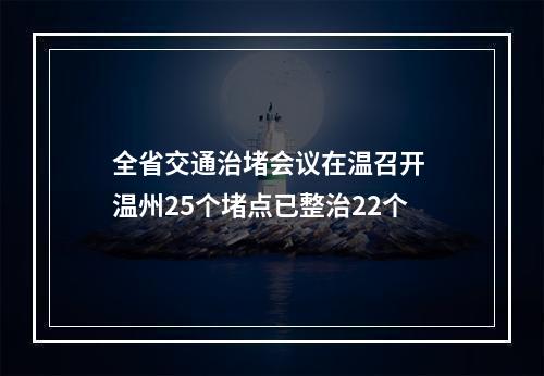 全省交通治堵会议在温召开 温州25个堵点已整治22个