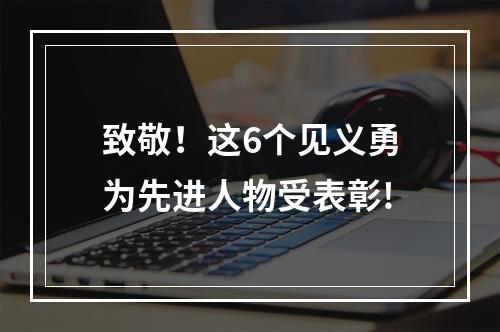 致敬！这6个见义勇为先进人物受表彰!
